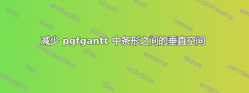 减少 pgfgantt 中条形之间的垂直空间