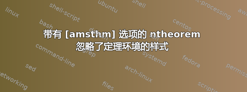 带有 [amsthm] 选项的 ntheorem 忽略了定理环境的样式