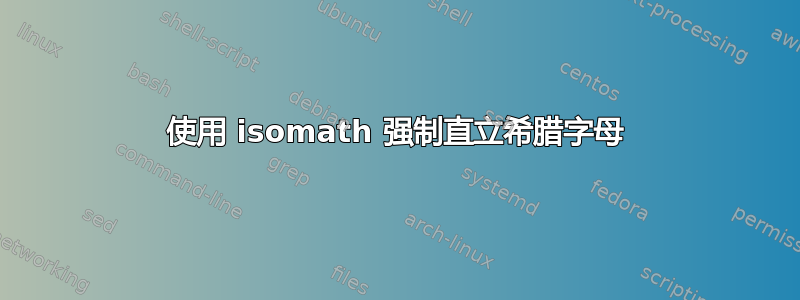 使用 isomath 强制直立希腊字母