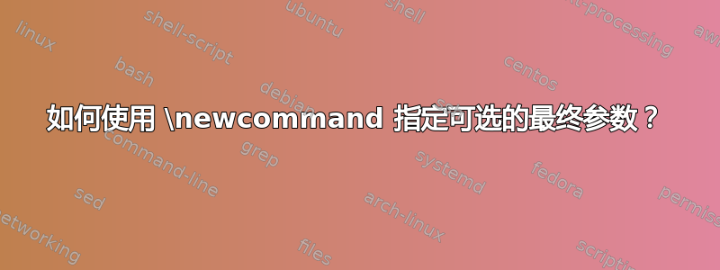 如何使用 \newcommand 指定可选的最终参数？