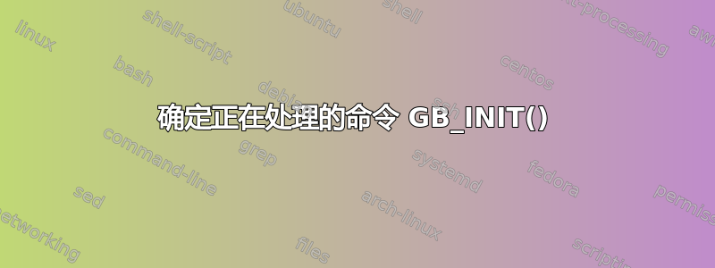 确定正在处理的命令 GB_INIT()