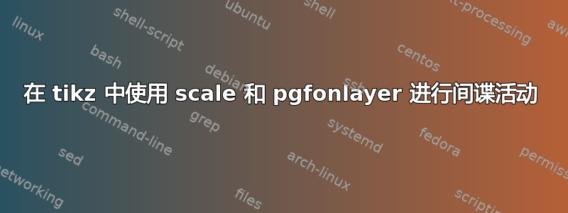 在 tikz 中使用 scale 和 pgfonlayer 进行间谍活动