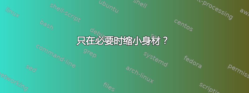 只在必要时缩小身材？