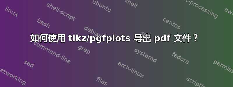 如何使用 tikz/pgfplots 导出 pdf 文件？