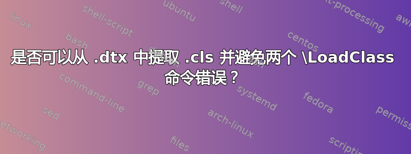 是否可以从 .dtx 中提取 .cls 并避免两个 \LoadClass 命令错误？