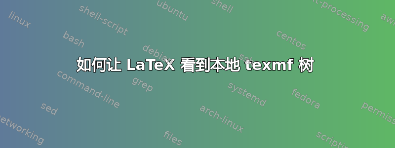 如何让 LaTeX 看到本地 texmf 树