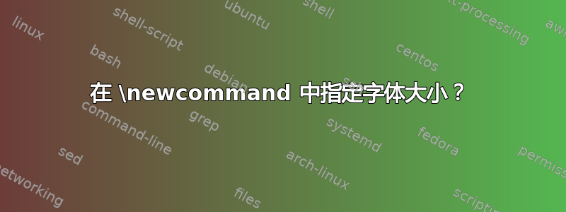 在 \newcommand 中指定字体大小？