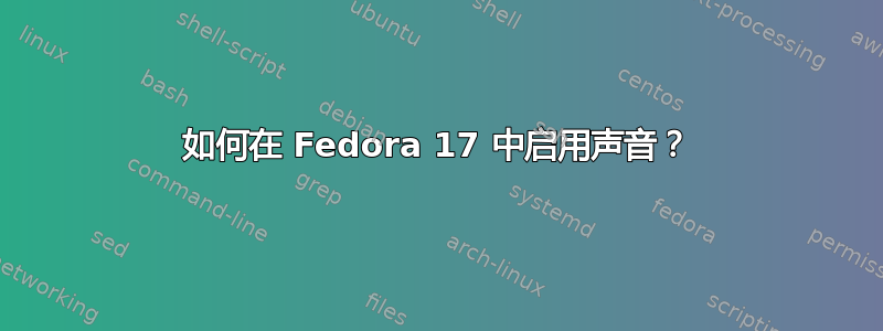 如何在 Fedora 17 中启用声音？