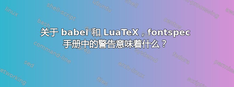 关于 babel 和 LuaTeX，fontspec 手册中的警告意味着什么？