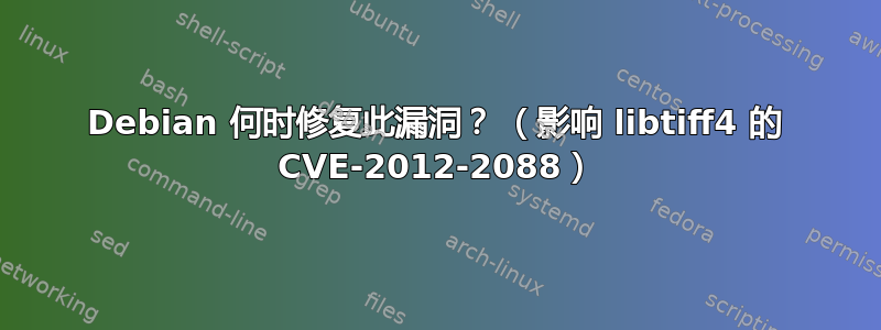 Debian 何时修复此漏洞？ （影响 libtiff4 的 CVE-2012-2088）