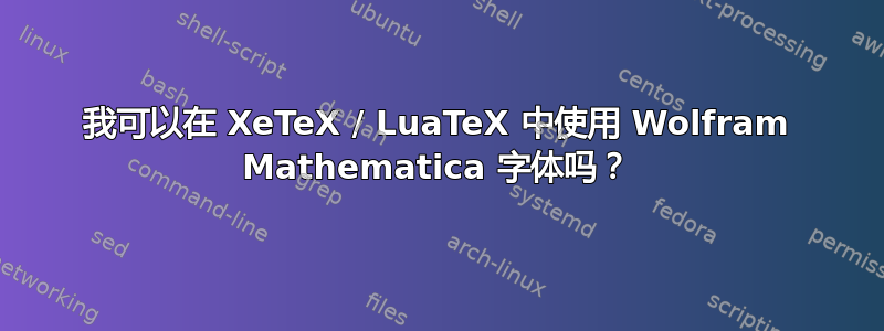 我可以在 XeTeX / LuaTeX 中使用 Wolfram Mathematica 字体吗？