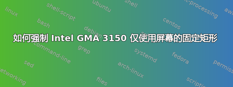 如何强制 Intel GMA 3150 仅使用屏幕的固定矩形