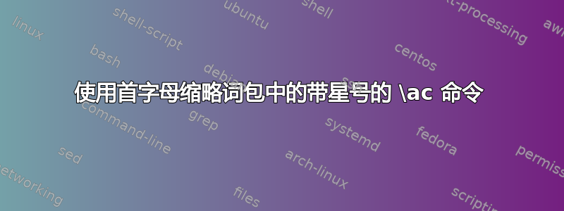 使用首字母缩略词包中的带星号的 \ac 命令