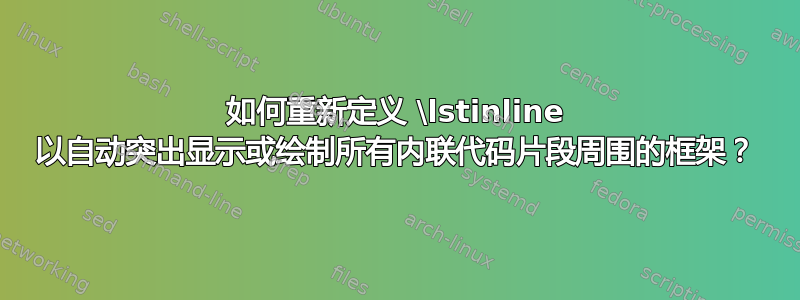 如何重新定义 \lstinline 以自动突出显示或绘制所有内联代码片段周围的框架？