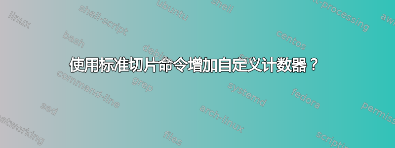 使用标准切片命令增加自定义计数器？