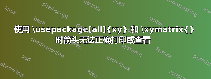 使用 \usepackage[all]{xy} 和 \xymatrix{} 时箭头无法正确打印或查看 