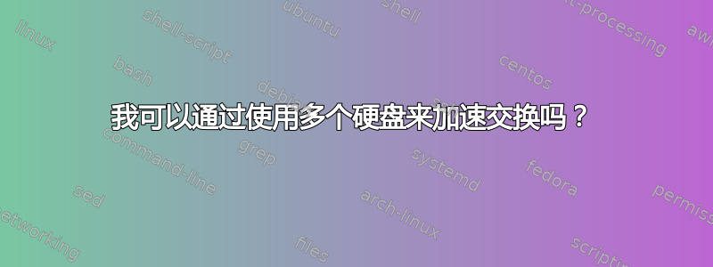 我可以通过使用多个硬盘来加速交换吗？