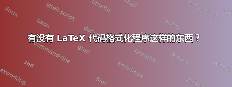 有没有 LaTeX 代码格式化程序这样的东西？