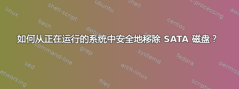 如何从正在运行的系统中安全地移除 SATA 磁盘？