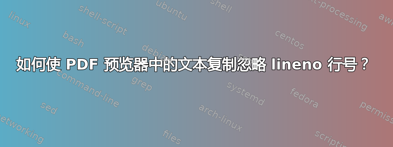 如何使 PDF 预览器中的文本复制忽略 lineno 行号？