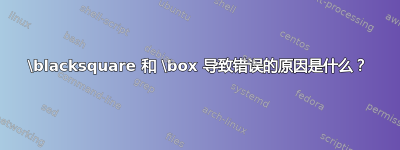 \blacksquare 和 \box 导致错误的原因是什么？