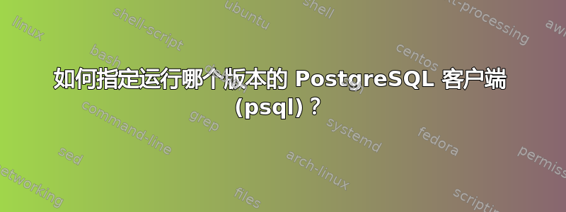 如何指定运行哪个版本的 PostgreSQL 客户端 (psql)？