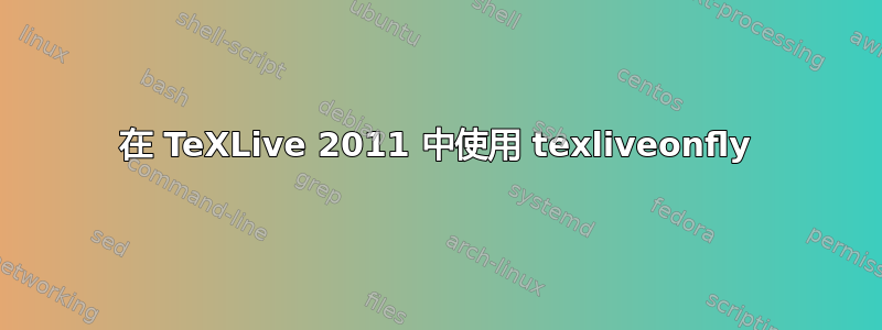 在 TeXLive 2011 中使用 texliveonfly