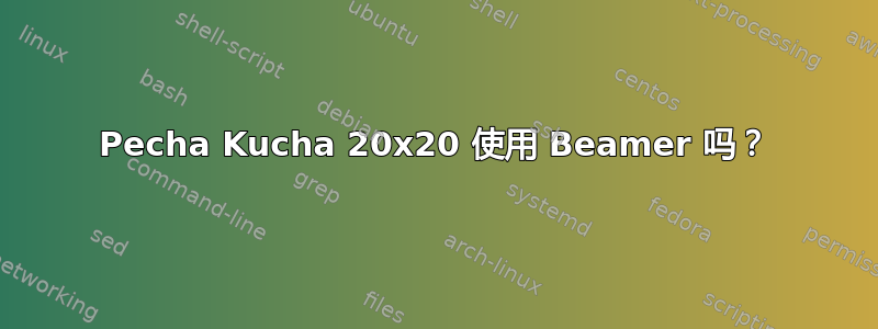 Pecha Kucha 20x20 使用 Beamer 吗？