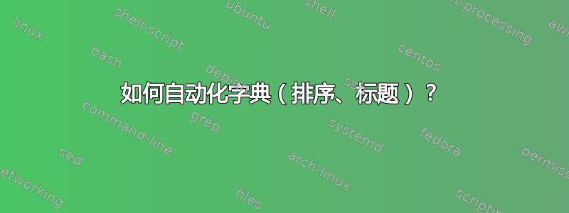 如何自动化字典（排序、标题）？