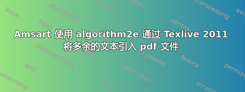 Amsart 使用 algorithm2e 通过 Texlive 2011 将多余的文本引入 pdf 文件