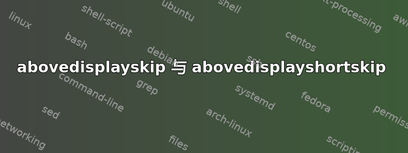 abovedisplayskip 与 abovedisplayshortskip