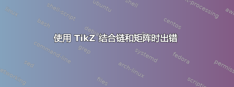 使用 TikZ 结合链和矩阵时出错