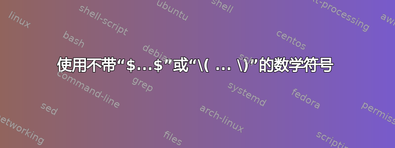 使用不带“$...$”或“\( ... \)”的数学符号