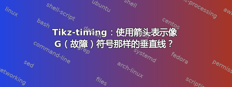 Tikz-timing：使用箭头表示像 G（故障）符号那样的垂直线？