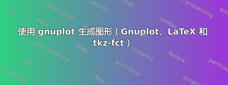 使用 gnuplot 生成图形（Gnuplot、LaTeX 和 tkz-fct）