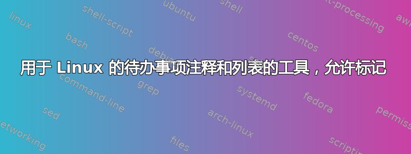 用于 Linux 的待办事项注释和列表的工具，允许标记