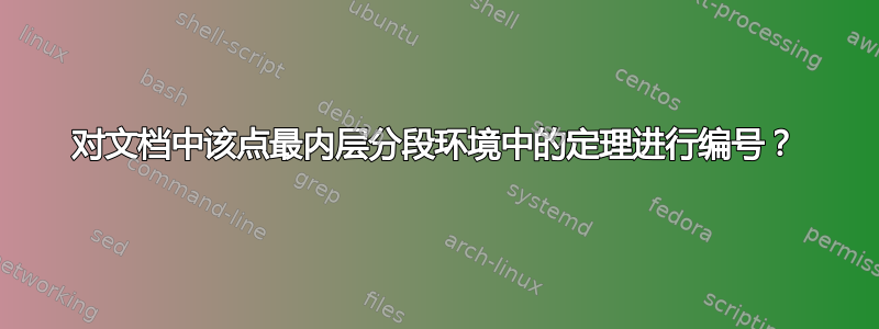 对文档中该点最内层分段环境中的定理进行编号？