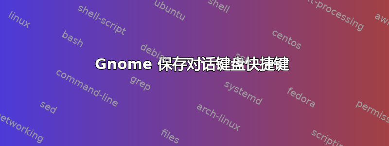 Gnome 保存对话键盘快捷键