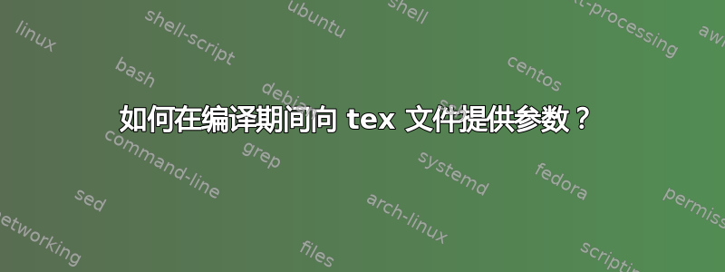 如何在编译期间向 tex 文件提供参数？