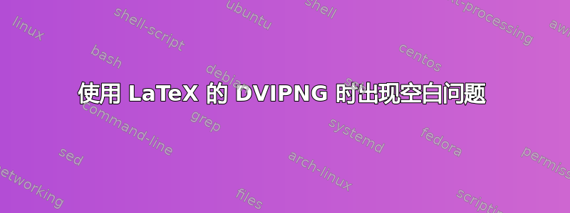 使用 LaTeX 的 DVIPNG 时出现空白问题