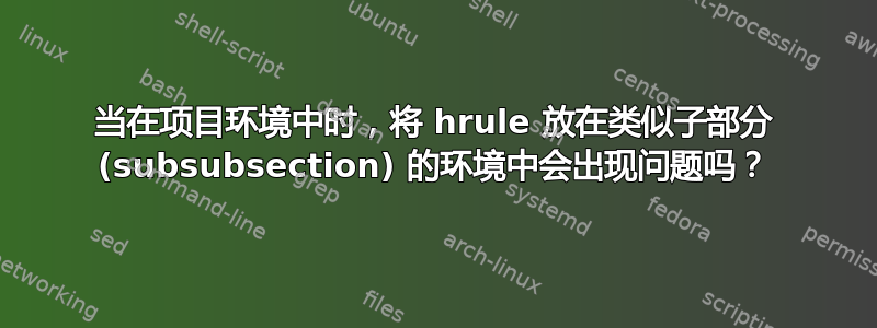 当在项目环境中时，将 hrule 放在类似子部分 (subsubsection) 的环境中会出现问题吗？