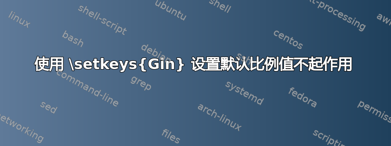 使用 \setkeys{Gin} 设置默认比例值不起作用