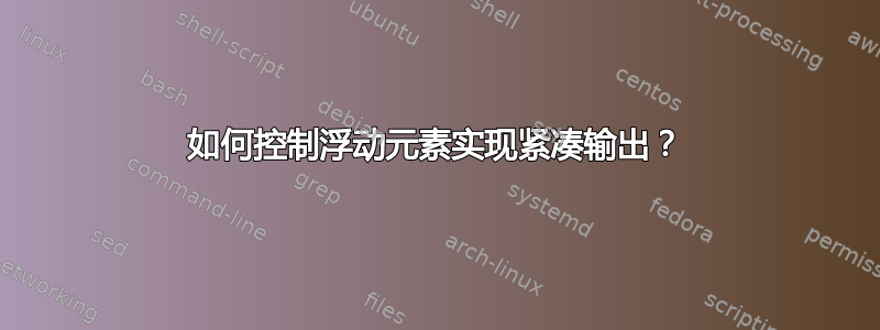 如何控制浮动元素实现紧凑输出？