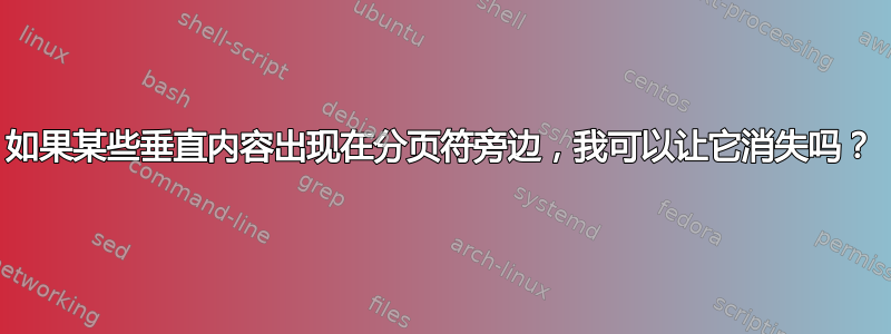 如果某些垂直内容出现在分页符旁边，我可以让它消失吗？