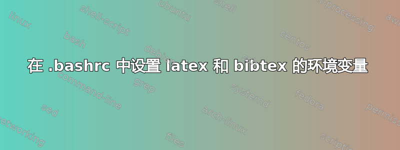 在 .bashrc 中设置 latex 和 bibtex 的环境变量