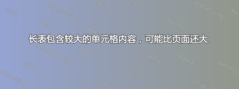 长表包含较大的单元格内容，可能比页面还大