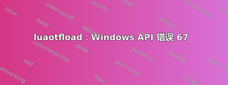 luaotfload：Windows API 错误 67 