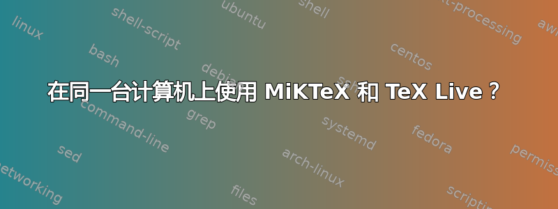 在同一台计算机上使用 MiKTeX 和 TeX Live？