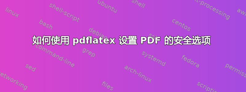 如何使用 pdflatex 设置 PDF 的安全选项