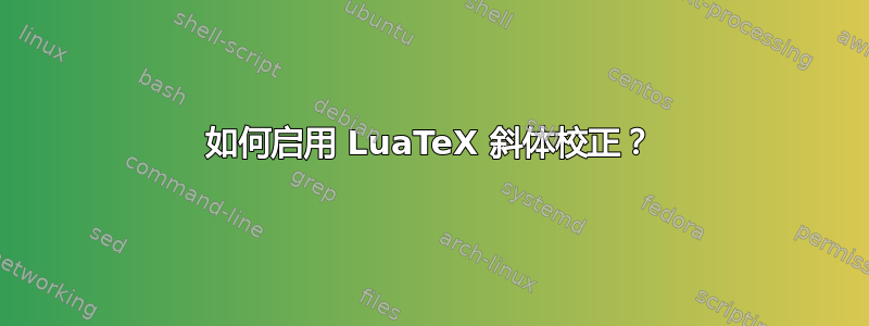 如何启用 LuaTeX 斜体校正？